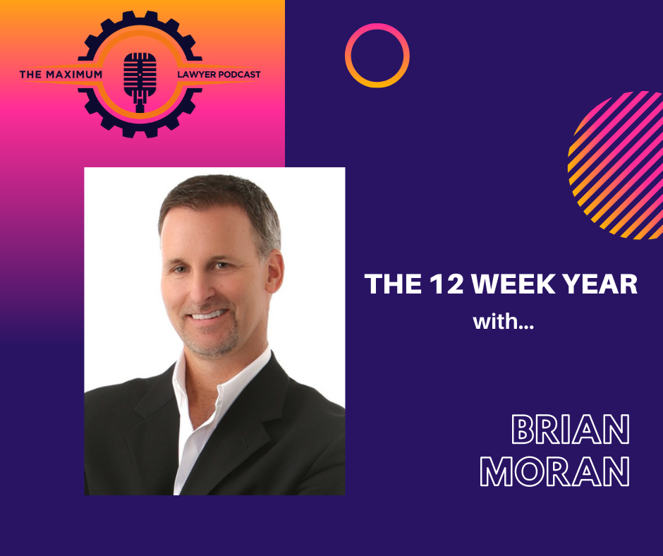 "The 12 Week Year" w/ Brian Moran 289 - Maximum Lawyer